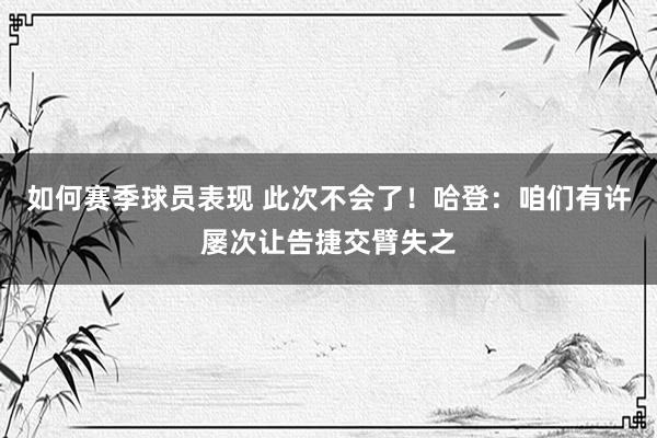 如何赛季球员表现 此次不会了！哈登：咱们有许屡次让告捷交臂失之