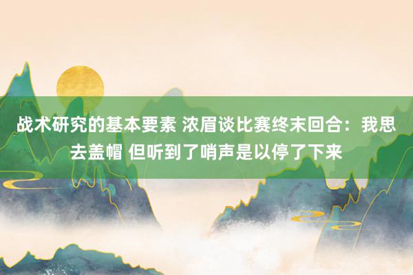 战术研究的基本要素 浓眉谈比赛终末回合：我思去盖帽 但听到了哨声是以停了下来