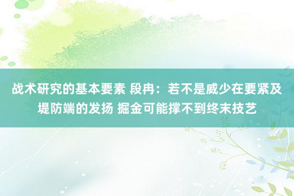 战术研究的基本要素 段冉：若不是威少在要紧及堤防端的发扬 掘金可能撑不到终末技艺