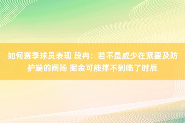 如何赛季球员表现 段冉：若不是威少在紧要及防护端的阐扬 掘金可能撑不到临了时辰