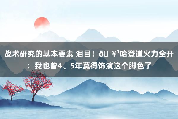 战术研究的基本要素 泪目！🥹哈登道火力全开：我也曾4、5年莫得饰演这个脚色了