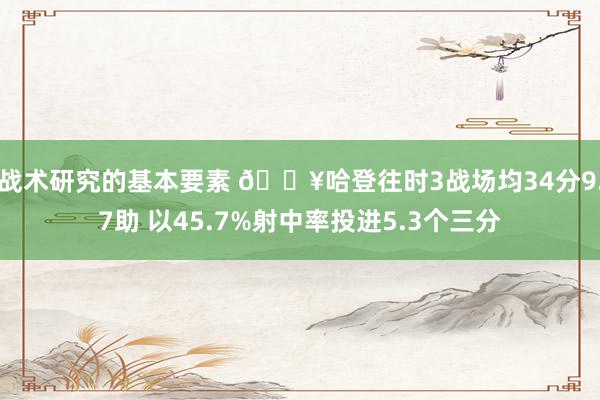 战术研究的基本要素 🔥哈登往时3战场均34分9.7助 以45.7%射中率投进5.3个三分