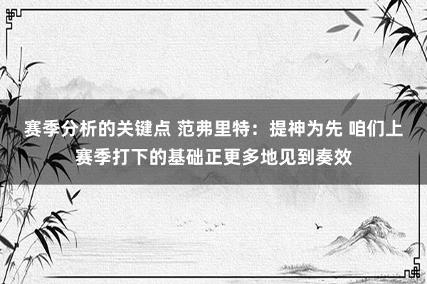 赛季分析的关键点 范弗里特：提神为先 咱们上赛季打下的基础正更多地见到奏效