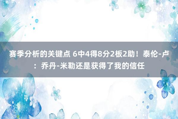 赛季分析的关键点 6中4得8分2板2助！泰伦-卢：乔丹-米勒还是获得了我的信任