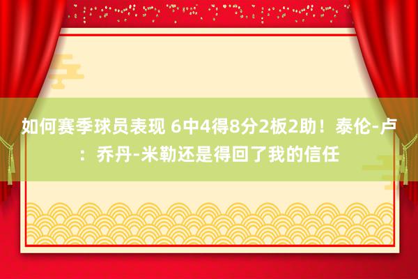 如何赛季球员表现 6中4得8分2板2助！泰伦-卢：乔丹-米勒还是得回了我的信任