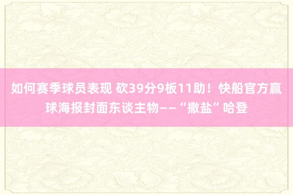 如何赛季球员表现 砍39分9板11助！快船官方赢球海报封面东谈主物——“撒盐”哈登