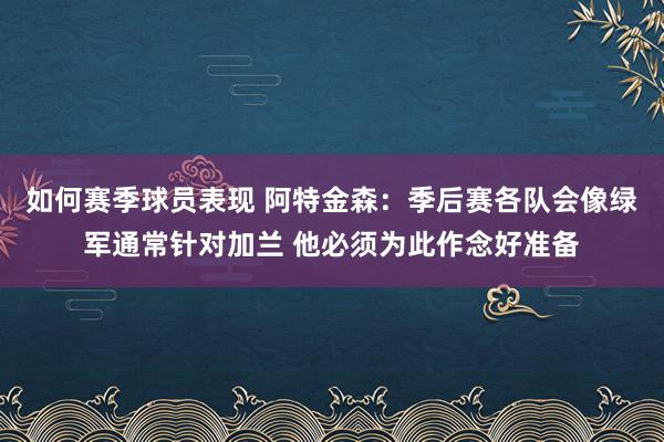 如何赛季球员表现 阿特金森：季后赛各队会像绿军通常针对加兰 他必须为此作念好准备