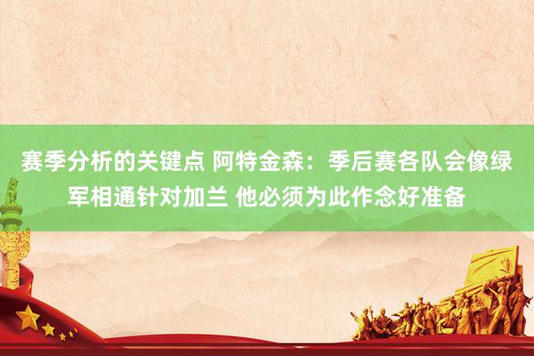 赛季分析的关键点 阿特金森：季后赛各队会像绿军相通针对加兰 他必须为此作念好准备