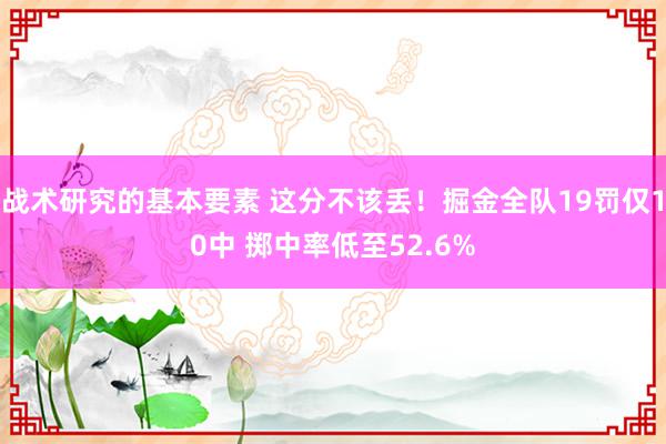 战术研究的基本要素 这分不该丢！掘金全队19罚仅10中 掷中率低至52.6%