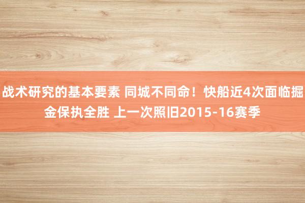 战术研究的基本要素 同城不同命！快船近4次面临掘金保执全胜 上一次照旧2015-16赛季