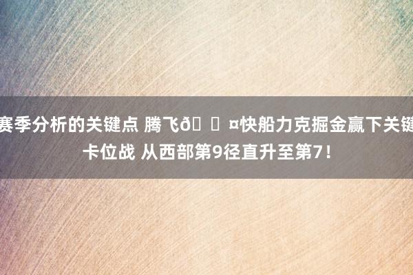 赛季分析的关键点 腾飞😤快船力克掘金赢下关键卡位战 从西部第9径直升至第7！