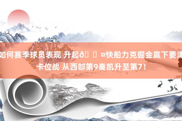 如何赛季球员表现 升起😤快船力克掘金赢下要津卡位战 从西部第9奏凯升至第7！