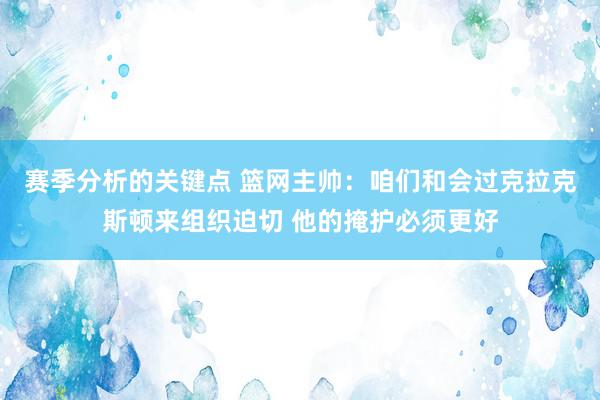 赛季分析的关键点 篮网主帅：咱们和会过克拉克斯顿来组织迫切 他的掩护必须更好