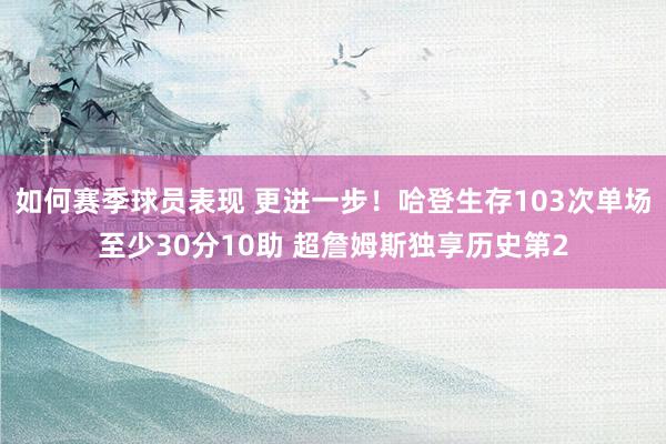 如何赛季球员表现 更进一步！哈登生存103次单场至少30分10助 超詹姆斯独享历史第2