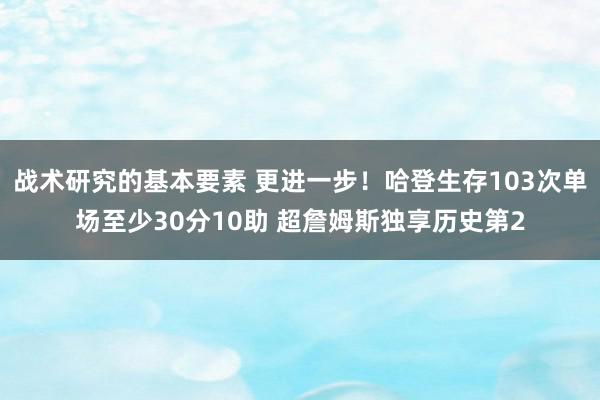 战术研究的基本要素 更进一步！哈登生存103次单场至少30分10助 超詹姆斯独享历史第2