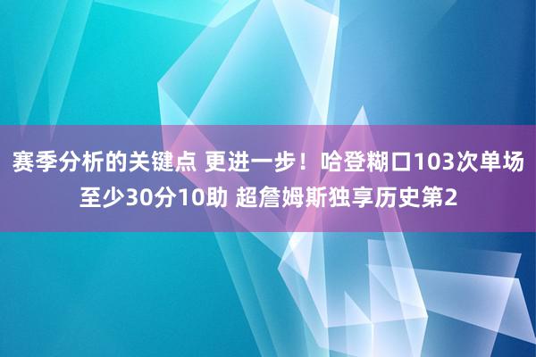 赛季分析的关键点 更进一步！哈登糊口103次单场至少30分10助 超詹姆斯独享历史第2