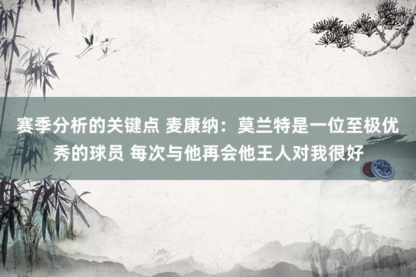 赛季分析的关键点 麦康纳：莫兰特是一位至极优秀的球员 每次与他再会他王人对我很好