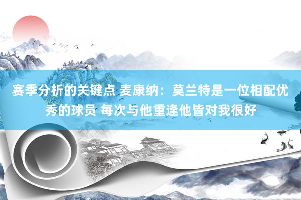 赛季分析的关键点 麦康纳：莫兰特是一位相配优秀的球员 每次与他重逢他皆对我很好