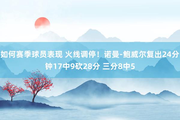 如何赛季球员表现 火线调停！诺曼-鲍威尔复出24分钟17中9砍28分 三分8中5