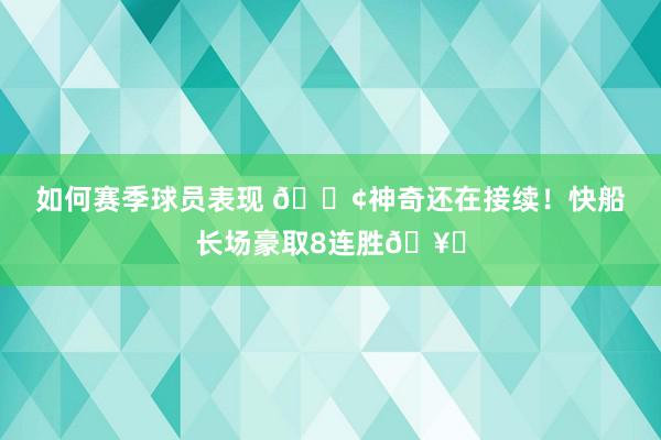 如何赛季球员表现 🚢神奇还在接续！快船长场豪取8连胜🥏