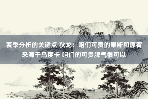 赛季分析的关键点 狄龙：咱们可贵的果断和原宥来源于乌度卡 咱们的可贵脾气很可以