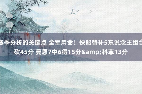 赛季分析的关键点 全军用命！快船替补5东说念主组合砍45分 曼恩7中6得15分&科菲13分