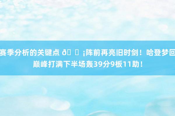 赛季分析的关键点 🗡阵前再亮旧时剑！哈登梦回巅峰打满下半场轰39分9板11助！