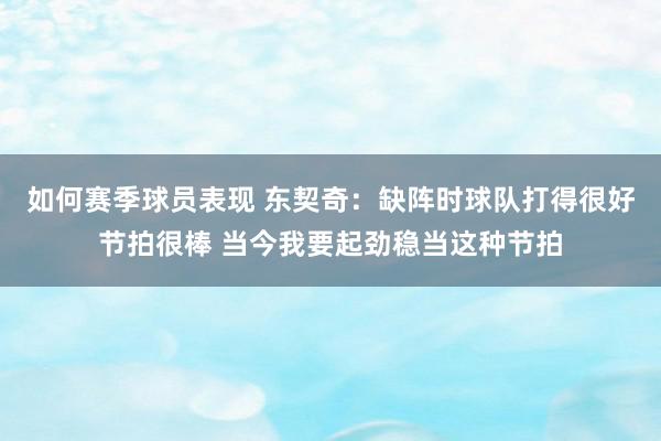 如何赛季球员表现 东契奇：缺阵时球队打得很好节拍很棒 当今我要起劲稳当这种节拍