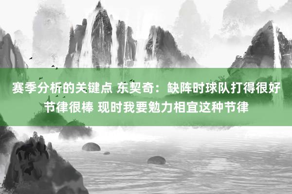 赛季分析的关键点 东契奇：缺阵时球队打得很好节律很棒 现时我要勉力相宜这种节律