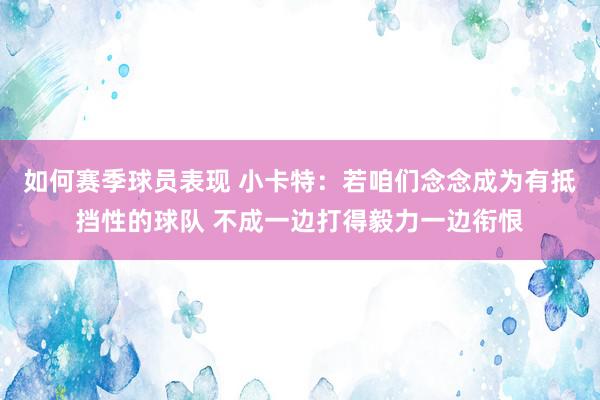 如何赛季球员表现 小卡特：若咱们念念成为有抵挡性的球队 不成一边打得毅力一边衔恨