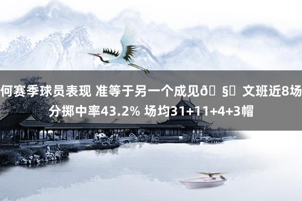 如何赛季球员表现 准等于另一个成见🧐文班近8场三分掷中率43.2% 场均31+11+4+3帽