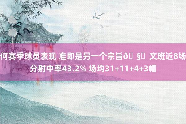 如何赛季球员表现 准即是另一个宗旨🧐文班近8场三分射中率43.2% 场均31+11+4+3帽