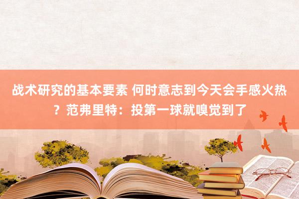 战术研究的基本要素 何时意志到今天会手感火热？范弗里特：投第一球就嗅觉到了