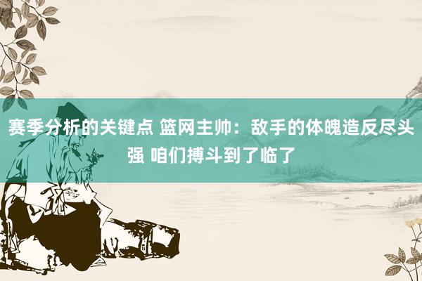 赛季分析的关键点 篮网主帅：敌手的体魄造反尽头强 咱们搏斗到了临了