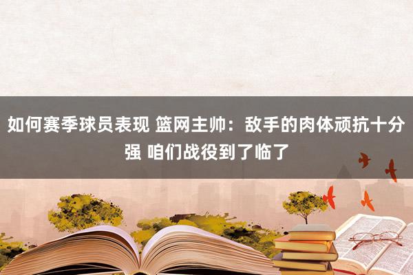 如何赛季球员表现 篮网主帅：敌手的肉体顽抗十分强 咱们战役到了临了