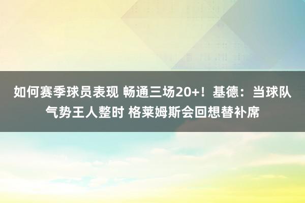 如何赛季球员表现 畅通三场20+！基德：当球队气势王人整时 格莱姆斯会回想替补席