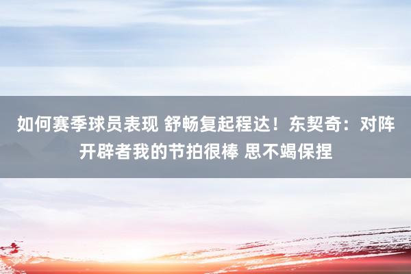 如何赛季球员表现 舒畅复起程达！东契奇：对阵开辟者我的节拍很棒 思不竭保捏