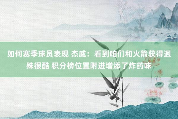 如何赛季球员表现 杰威：看到咱们和火箭获得迥殊很酷 积分榜位置附进增添了炸药味