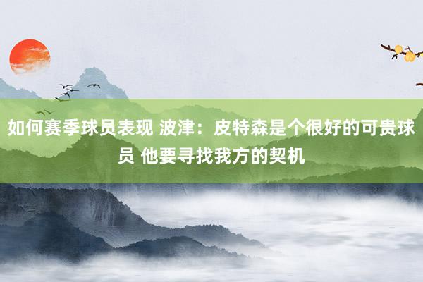 如何赛季球员表现 波津：皮特森是个很好的可贵球员 他要寻找我方的契机