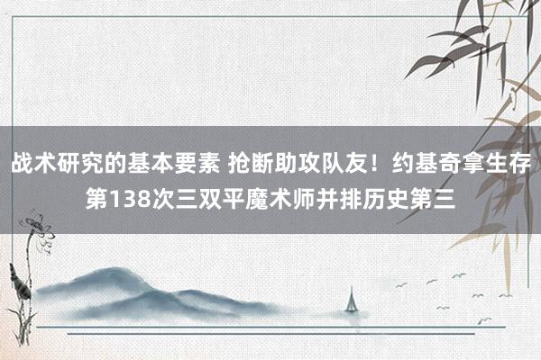 战术研究的基本要素 抢断助攻队友！约基奇拿生存第138次三双平魔术师并排历史第三