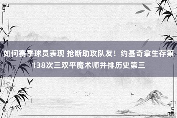 如何赛季球员表现 抢断助攻队友！约基奇拿生存第138次三双平魔术师并排历史第三