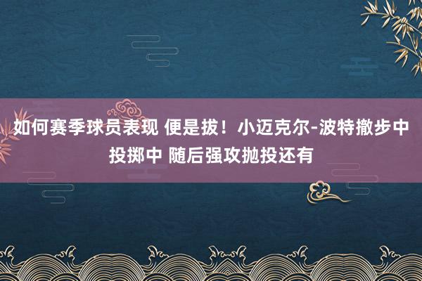 如何赛季球员表现 便是拔！小迈克尔-波特撤步中投掷中 随后强攻抛投还有