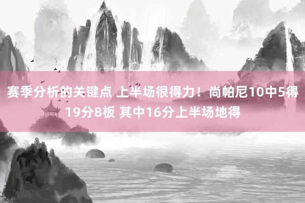 赛季分析的关键点 上半场很得力！尚帕尼10中5得19分8板 其中16分上半场地得