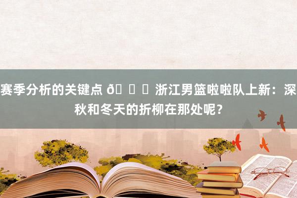 赛季分析的关键点 😍浙江男篮啦啦队上新：深秋和冬天的折柳在那处呢？