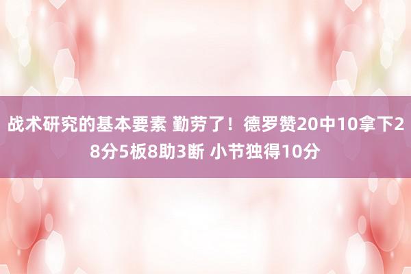 战术研究的基本要素 勤劳了！德罗赞20中10拿下28分5板8助3断 小节独得10分