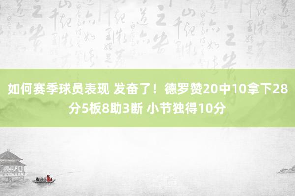 如何赛季球员表现 发奋了！德罗赞20中10拿下28分5板8助3断 小节独得10分