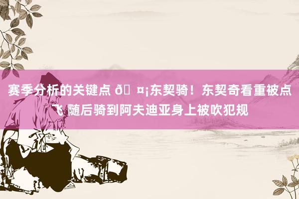 赛季分析的关键点 🤡东契骑！东契奇看重被点飞 随后骑到阿夫迪亚身上被吹犯规