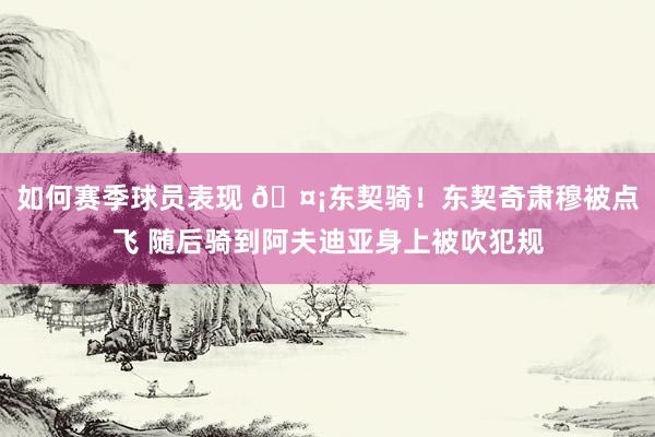 如何赛季球员表现 🤡东契骑！东契奇肃穆被点飞 随后骑到阿夫迪亚身上被吹犯规