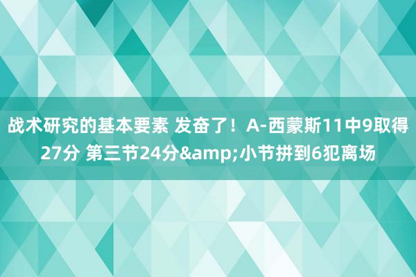 战术研究的基本要素 发奋了！A-西蒙斯11中9取得27分 第三节24分&小节拼到6犯离场