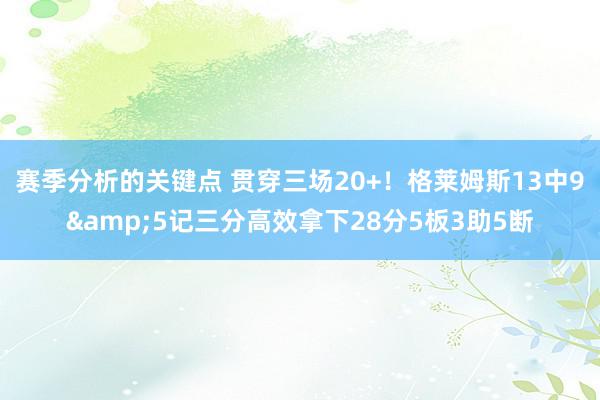 赛季分析的关键点 贯穿三场20+！格莱姆斯13中9&5记三分高效拿下28分5板3助5断